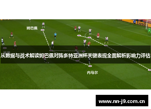 从数据与战术解读姆巴佩对阵多特亚洲杯关键表现全面解析影响力评估 从数据与战术解读姆巴佩对阵多特亚洲杯关键表现全面解析影响力评估