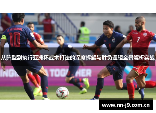 从阵型到执行亚洲杯战术打法的深度拆解与胜负逻辑全景解析实战 从阵型到执行亚洲杯战术打法的深度拆解与胜负逻辑全景解析实战
