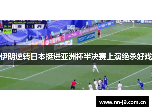 伊朗逆转日本挺进亚洲杯半决赛上演绝杀好戏 伊朗逆转日本挺进亚洲杯半决赛上演绝杀好戏