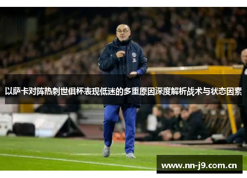 以萨卡对阵热刺世俱杯表现低迷的多重原因深度解析战术与状态因素 以萨卡对阵热刺世俱杯表现低迷的多重原因深度解析战术与状态因素