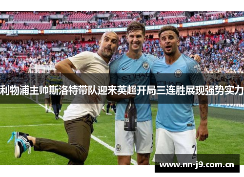 利物浦主帅斯洛特带队迎来英超开局三连胜展现强势实力 利物浦主帅斯洛特带队迎来英超开局三连胜展现强势实力