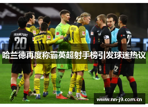 哈兰德再度称霸英超射手榜引发球迷热议